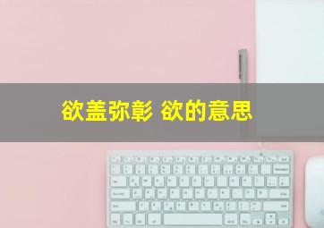 欲盖弥彰 欲的意思